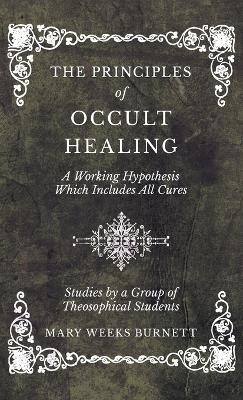 Principles of Occult Healing - A Working Hypothesis Which Includes All Cures - Studies by a Group of Theosophical Students