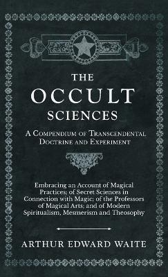 The Occult Sciences - A Compendium of Transcendental Doctrine and Experiment