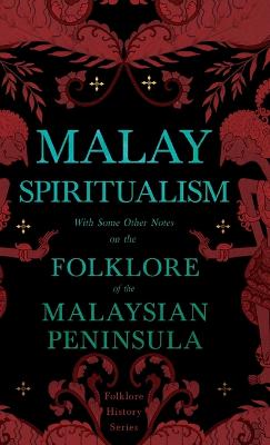 Malay Spiritualism - With Some Other Notes on the Folklore of the Malaysian Peninsula (Folklore History Series)