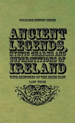 Ancient Legends, Mystic Charms and Superstitions of Ireland - With Sketches of the Irish Past