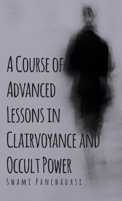 A Course of Advanced Lessons in Clairvoyance and Occult Power