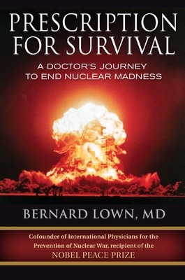 Prescription for Survival. A Doctor's Journey to End Nuclear Madness