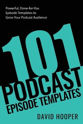 101 Podcast Episode Templates - Powerful, Done-for-You Episode Templates to Grow Your Podcast Audience