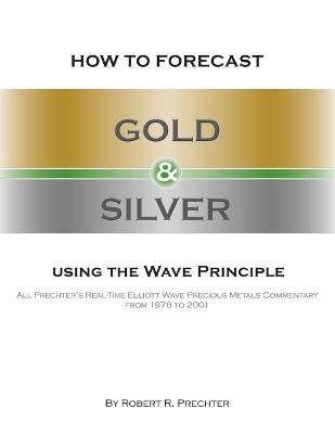 How to Forecast Gold and Silver Using the Wave Principle