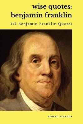 Wise Quotes - Benjamin Franklin (112 Benjamin Franklin Quotes)