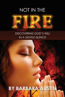 Not in the Fire: Discovering God's Will in a Gentle Silence