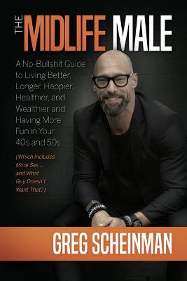 The Midlife Male: A No-Bullshit Guide to Living Better, Longer, Happier, Healthier, and Wealthier and Having More Fun in Your 40s and 50s (Which Includes More Sex ... and What Guy Doesn't Want That?)