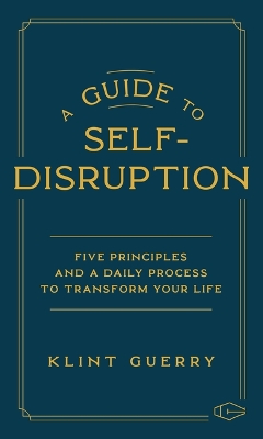 Guide to Self-Disruption: Five Principles and a Daily Process to Transform Your Life