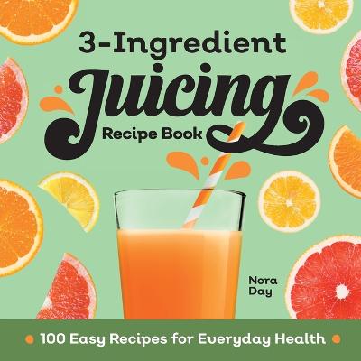 3-Ingredient Juicing Recipe Book