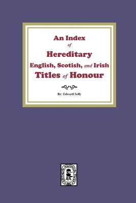 An Index of Hereditary English, Scottish, and Irish Titles of Honour