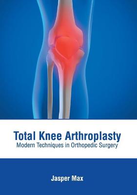 Total Knee Arthroplasty: Modern Techniques in Orthopedic Surgery
