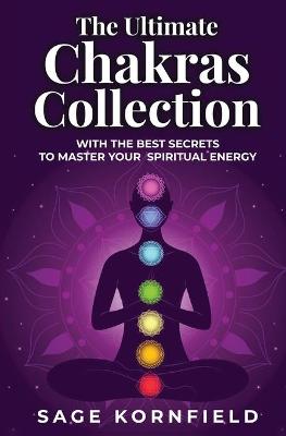 Ultimate Chakras Collection with the Best Secrets to Master Your Spiritual Energy