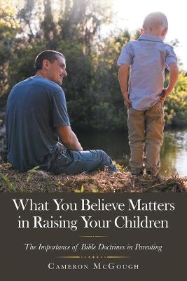 What You Believe Matters in Raising Your Children