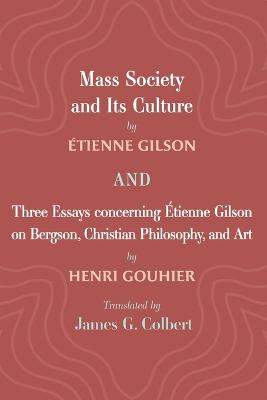 Mass Society and Its Culture, and Three Essays concerning Etienne Gilson on Bergson, Christian Philosophy, and Art