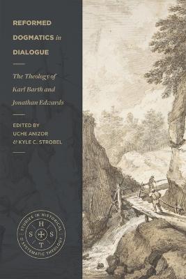 Reformed Dogmatics in Dialogue - The Theology of Karl Barth and Jonathan Edwards