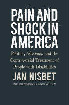 Pain and Shock in America - Politics, Advocacy, and the Controversial Treatment of People with Disabilities