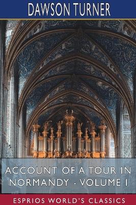 Account of a Tour in Normandy - Volume I (Esprios Classics)