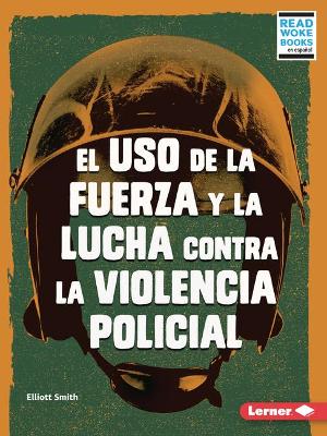 El USO de la Fuerza Y La Lucha Contra La Violencia Policial (Use of Force and the Fight Against Police Brutality)