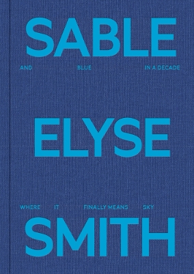 Sable Elyse Smith: And Blue in a Decade Where It Finally Means Sky