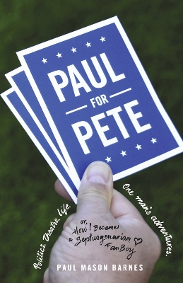 Paul for Pete: Politics. Theatre. Life. One Man's       Adventures