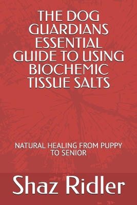 The Dog Guardians Essential Guide To Using Biochemic Tissue Salts