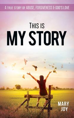 This Is My Story: A True Story Abuse, Forgiveness & God's Love