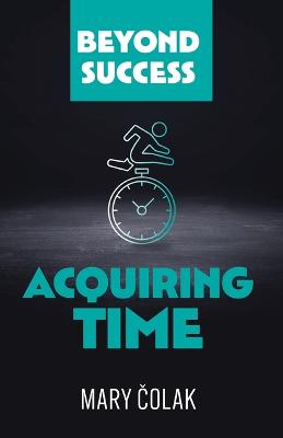 Acquiring Time (Book 2 Beyond Success Series)