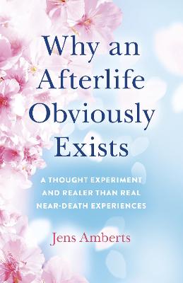 Why an Afterlife Obviously Exists - A Thought Experiment and Realer Than Real Near-Death Experiences
