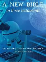 New Bible in Three Testaments: The Book of the Universe, Stars, Sun, Earth, Life and Humankind