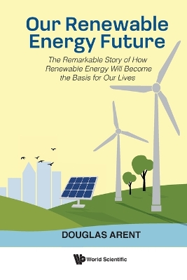 Our Renewable Energy Future: The Remarkable Story Of How Renewable Energy Will Become The Basis For Our Lives