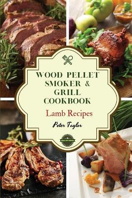 Wood Pellet Smoker and Grill Cookbook - Lamb Recipes