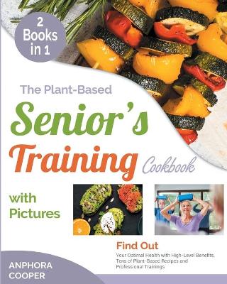 The Plant-Based Senior's Training Cookbook with Pictures [2 in 1]