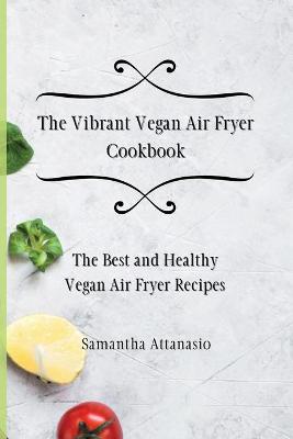 The Vibrant Vegan Air Fryer Cookbook
