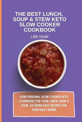 The Best Lunch, Soup & Stew Keto Slow Cooker Cookbook