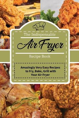 Indispensable Air Fryer Recipes Book