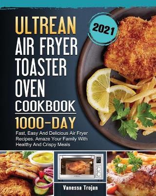 Ultrean Air Fryer Toaster Oven Cookbook 2021