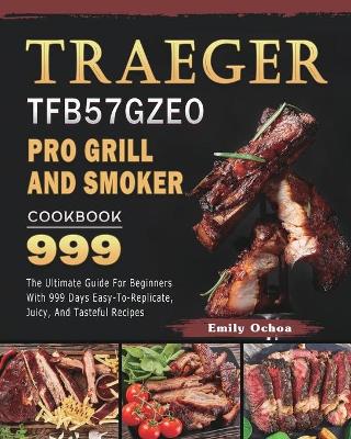 Traeger TFB57GZEO Pro Grill and Smoker Cookbook 999