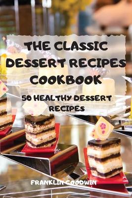 The Classic Dessert Recipes Cookbook