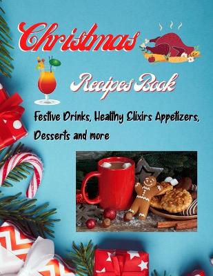 Christmas Recipes Book - Festive Drinks, Healthy Elixir, Appetizers, Desserts and more
