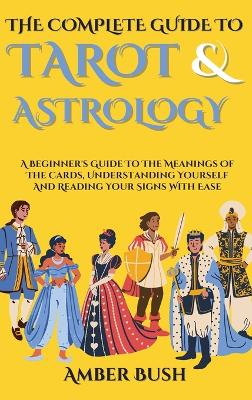 The Complete Guide To Tarot And Astrology