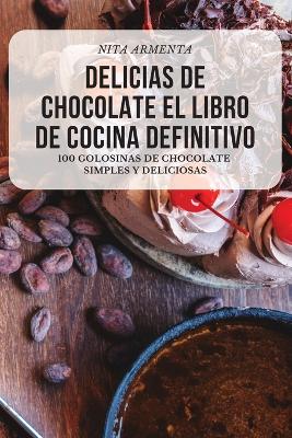 Delicias de Chocolate El Libro de Cocina Definitivo