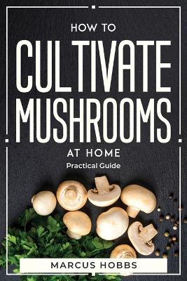 How to Cultivate Mushrooms at Home