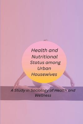 Health and Nutritional Status among Urban Housewives A Study in Sociology of Health and Wellness