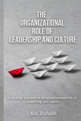 Knowledge Processes in the Organizational Role of Leadership and Culture