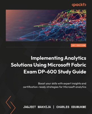 Implementing Analytics Solutions Using Microsoft Fabric: DP-600 Exam Study Guide