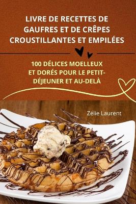 Livre de Recettes de Gaufres Et de Crepes Croustillantes Et Empilees