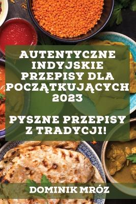 Autentyczne indyjskie przepisy dla poczatkujacych 2023