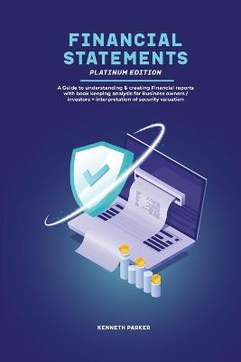Financial Statements Platinum Edition - A Guide to understanding & creating Financial reports with book keeping analysis for Business owners / investors + interpretation of security valuation
