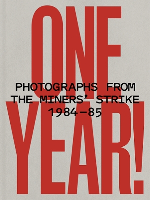 ONE YEAR! Photographs From the Miners' Strike 1984-85