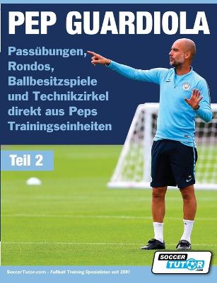 PEP GUARDIOLA - Passuebungen, Rondos, Ballbesitzspiele und Technikzirkel direkt aus Peps Trainingseinheiten